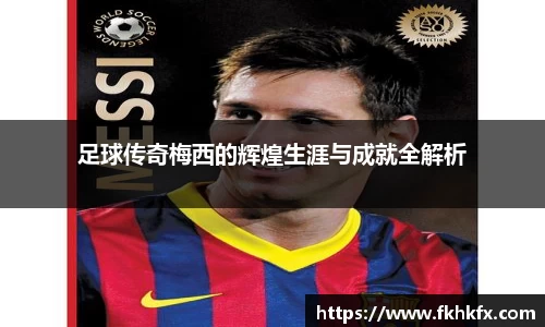足球传奇梅西的辉煌生涯与成就全解析