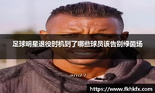 足球明星退役时机到了哪些球员该告别绿茵场
