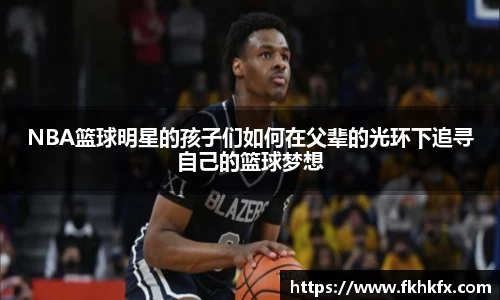 NBA篮球明星的孩子们如何在父辈的光环下追寻自己的篮球梦想